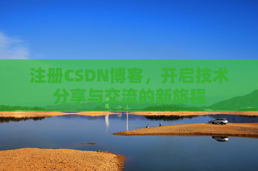 注册CSDN博客，开启技术分享与交流的新旅程